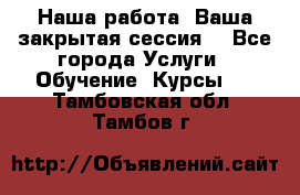 Наша работа- Ваша закрытая сессия! - Все города Услуги » Обучение. Курсы   . Тамбовская обл.,Тамбов г.